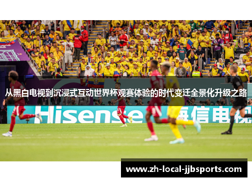 从黑白电视到沉浸式互动世界杯观赛体验的时代变迁全景化升级之路