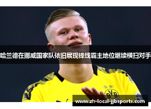 哈兰德在挪威国家队依旧展现锋线霸主地位继续横扫对手