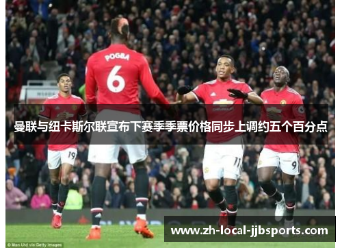 曼联与纽卡斯尔联宣布下赛季季票价格同步上调约五个百分点 曼联与纽卡斯尔联宣布下赛季季票价格同步上调约五个百分点