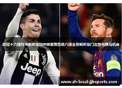 欧冠十六强对决前瞻谁将突破重围晋级八强全景解析豪门走势与黑马机会 欧冠十六强对决前瞻谁将突破重围晋级八强全景解析豪门走势与黑马机会