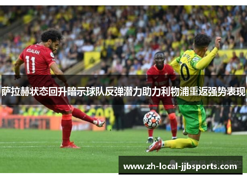 萨拉赫状态回升暗示球队反弹潜力助力利物浦重返强势表现